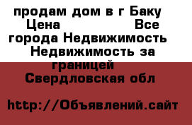 продам дом в г.Баку › Цена ­ 5 500 000 - Все города Недвижимость » Недвижимость за границей   . Свердловская обл.